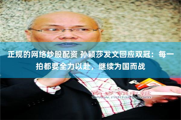 正规的网络炒股配资 孙颖莎发文回应双冠：每一拍都要全力以赴，继续为国而战