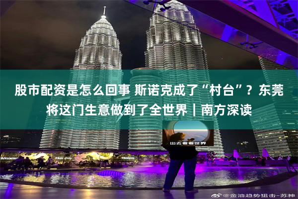 股市配资是怎么回事 斯诺克成了“村台”？东莞将这门生意做到了全世界｜南方深读