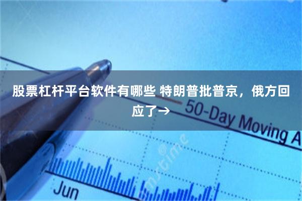 股票杠杆平台软件有哪些 特朗普批普京，俄方回应了→