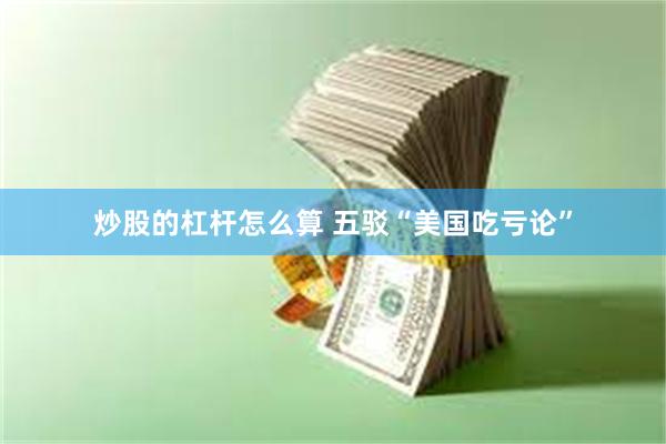 炒股的杠杆怎么算 五驳“美国吃亏论”