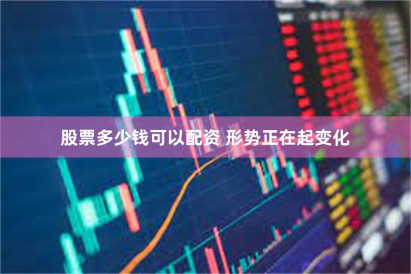 股票多少钱可以配资 形势正在起变化