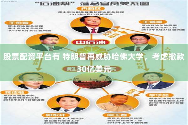 股票配资平台有 特朗普再威胁哈佛大学，考虑撤款30亿美元