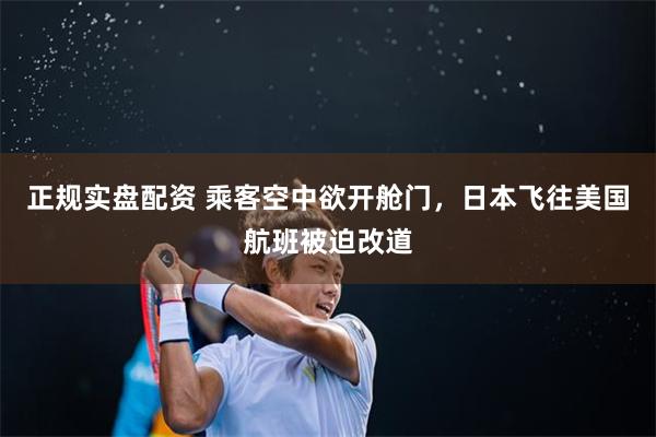 正规实盘配资 乘客空中欲开舱门，日本飞往美国航班被迫改道
