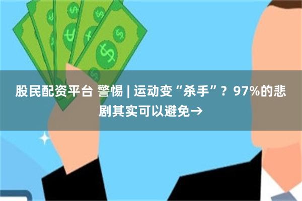 股民配资平台 警惕 | 运动变“杀手”？97%的悲剧其实可以避免→