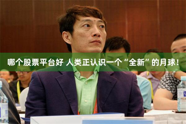 哪个股票平台好 人类正认识一个“全新”的月球！