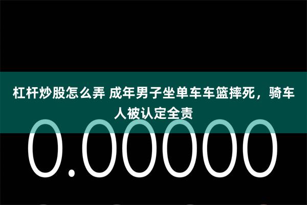杠杆炒股怎么弄 成年男子坐单车车篮摔死，骑车人被认定全责