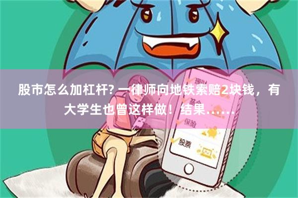 股市怎么加杠杆? 一律师向地铁索赔2块钱，有大学生也曾这样做！结果……