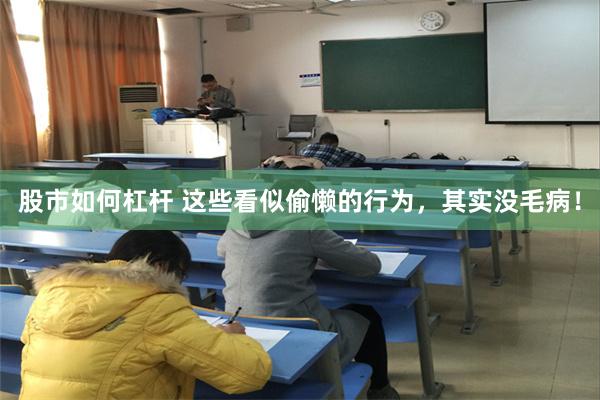 股市如何杠杆 这些看似偷懒的行为，其实没毛病！