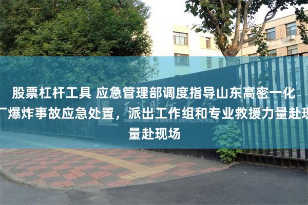 股票杠杆工具 应急管理部调度指导山东高密一化工厂爆炸事故应急处置，派出工作组和专业救援力量赴现场