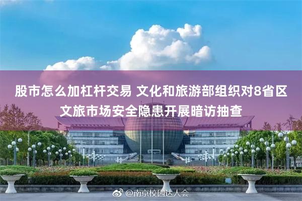 股市怎么加杠杆交易 文化和旅游部组织对8省区文旅市场安全隐患开展暗访抽查