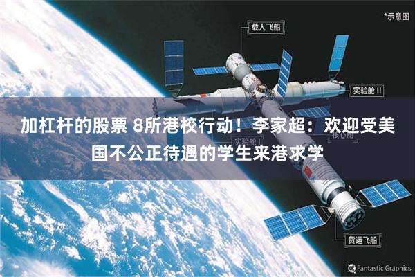加杠杆的股票 8所港校行动！李家超：欢迎受美国不公正待遇的学生来港求学