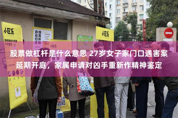 股票做杠杆是什么意思 27岁女子家门口遇害案延期开庭，家属申请对凶手重新作精神鉴定