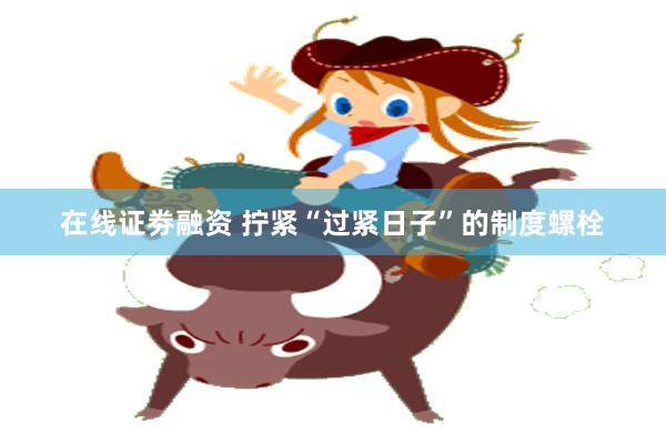 在线证劵融资 拧紧“过紧日子”的制度螺栓