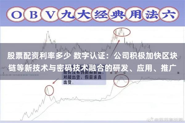 股票配资利率多少 数字认证：公司积极加快区块链等新技术与密码技术融合的研发、应用、推广