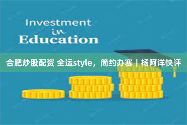 合肥炒股配资 全运style，简约办赛｜杨阿洋快评