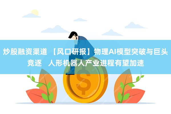 炒股融资渠道 【风口研报】物理AI模型突破与巨头竞逐   人形机器人产业进程有望加速
