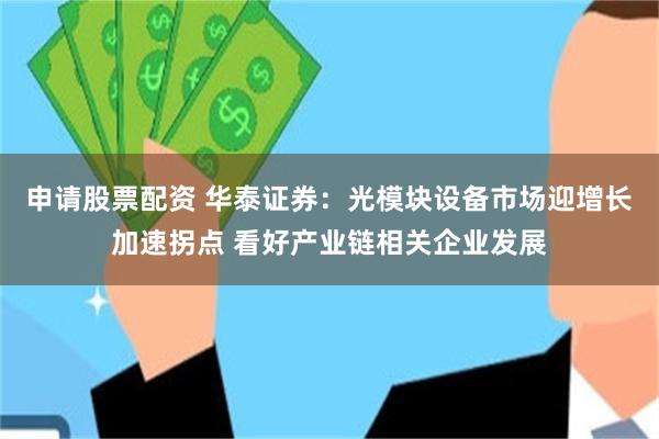 申请股票配资 华泰证券：光模块设备市场迎增长加速拐点 看好产业链相关企业发展