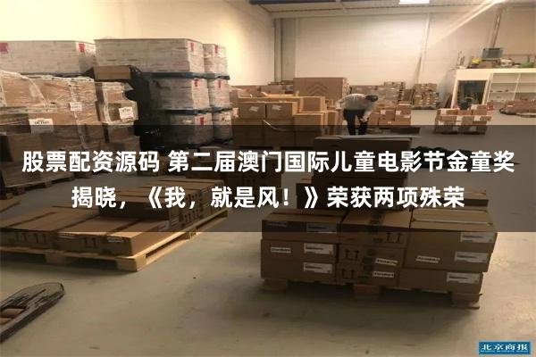 股票配资源码 第二届澳门国际儿童电影节金童奖揭晓，《我，就是风！》荣获两项殊荣