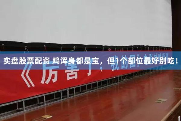 实盘股票配资 鸡浑身都是宝，但1个部位最好别吃！