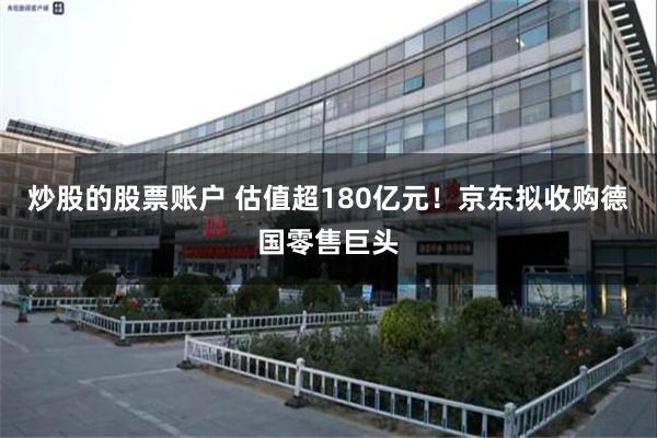 炒股的股票账户 估值超180亿元！京东拟收购德国零售巨头