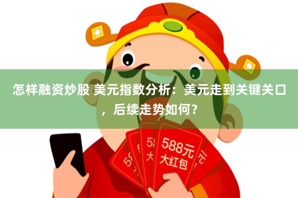 怎样融资炒股 美元指数分析：美元走到关键关口，后续走势如何？