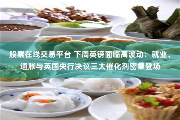 股票在线交易平台 下周英镑面临高波动：就业、通胀与英国央行决议三大催化剂密集登场