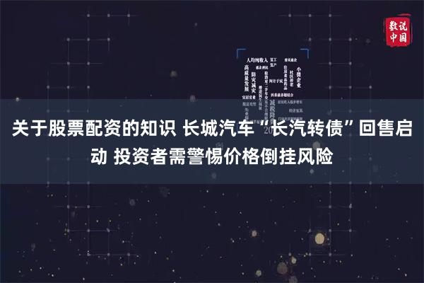 关于股票配资的知识 长城汽车“长汽转债”回售启动 投资者需警惕价格倒挂风险