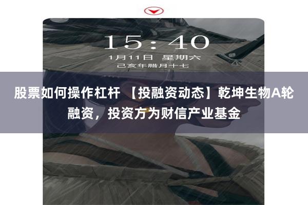 股票如何操作杠杆 【投融资动态】乾坤生物A轮融资，投资方为财信产业基金