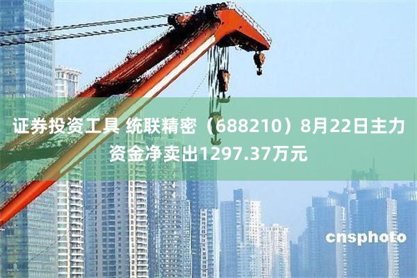 证券投资工具 统联精密（688210）8月22日主力资金净卖出1297.37万元