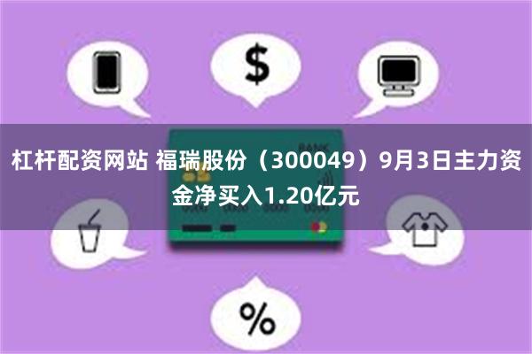 杠杆配资网站 福瑞股份（300049）9月3日主力资金净买入1.20亿元