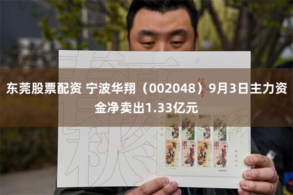 东莞股票配资 宁波华翔（002048）9月3日主力资金净卖出1.33亿元