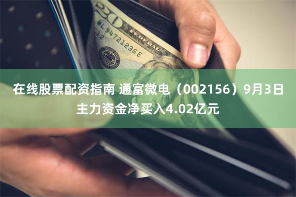在线股票配资指南 通富微电（002156）9月3日主力资金净买入4.02亿元