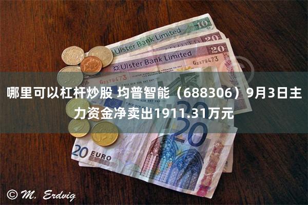 哪里可以杠杆炒股 均普智能（688306）9月3日主力资金净卖出1911.31万元