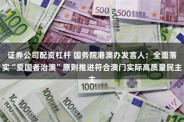 证券公司配资杠杆 国务院港澳办发言人：全面落实“爱国者治澳”原则推进符合澳门实际高质量民主