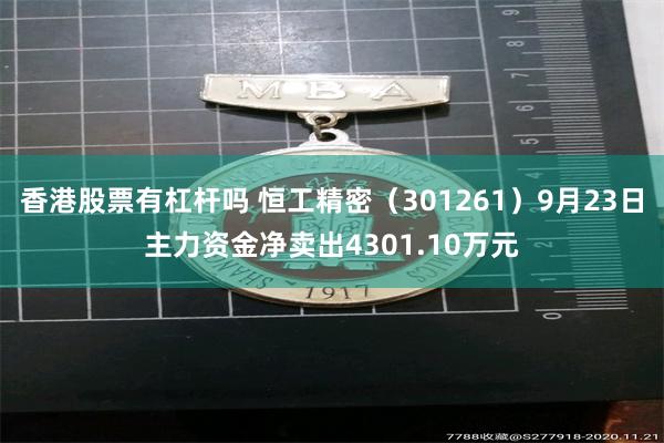 香港股票有杠杆吗 恒工精密（301261）9月23日主力资金净卖出4301.10万元