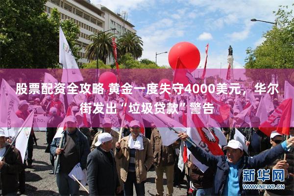 股票配资全攻略 黄金一度失守4000美元，华尔街发出“垃圾贷款”警告