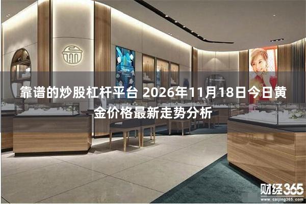 靠谱的炒股杠杆平台 2026年11月18日今日黄金价格最新走势分析