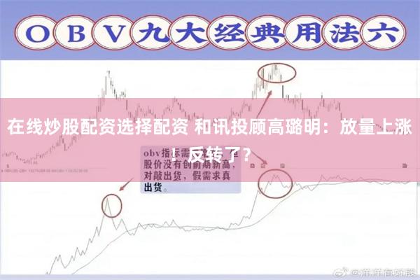 在线炒股配资选择配资 和讯投顾高璐明：放量上涨！反转了？
