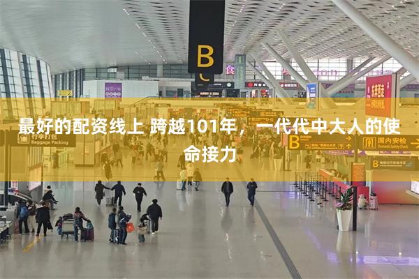 最好的配资线上 跨越101年，一代代中大人的使命接力