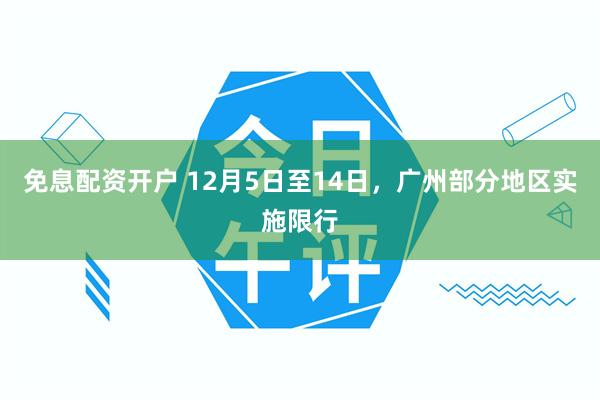 免息配资开户 12月5日至14日，广州部分地区实施限行