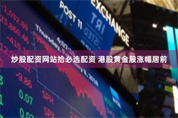 炒股配资网站拾必选配资 港股黄金股涨幅居前