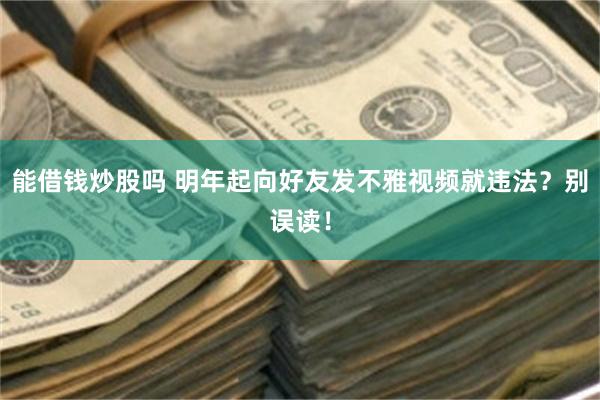 能借钱炒股吗 明年起向好友发不雅视频就违法？别误读！