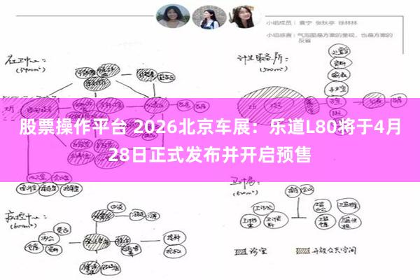 股票操作平台 2026北京车展：乐道L80将于4月28日正式发布并开启预售