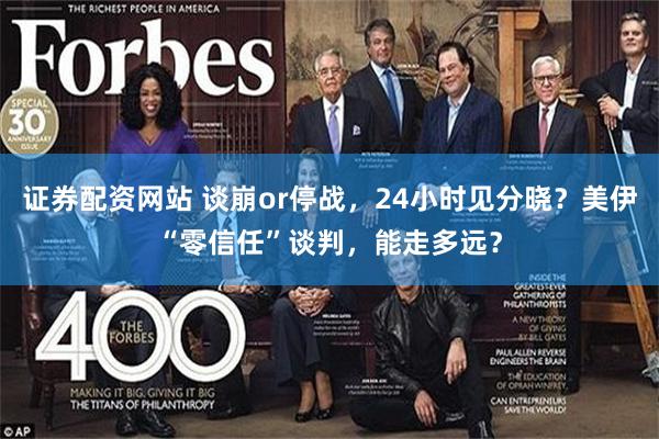 证券配资网站 谈崩or停战，24小时见分晓？美伊“零信任”谈判，能走多远？