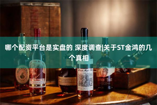 哪个配资平台是实盘的 深度调查|关于ST金鸿的几个真相