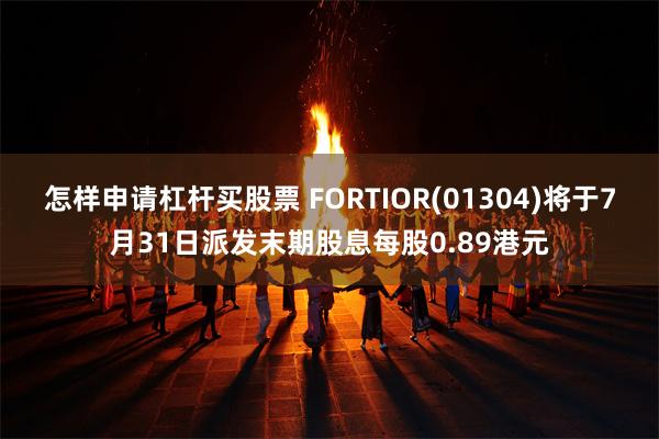 怎样申请杠杆买股票 FORTIOR(01304)将于7月31日派发末期股息每股0.89港元