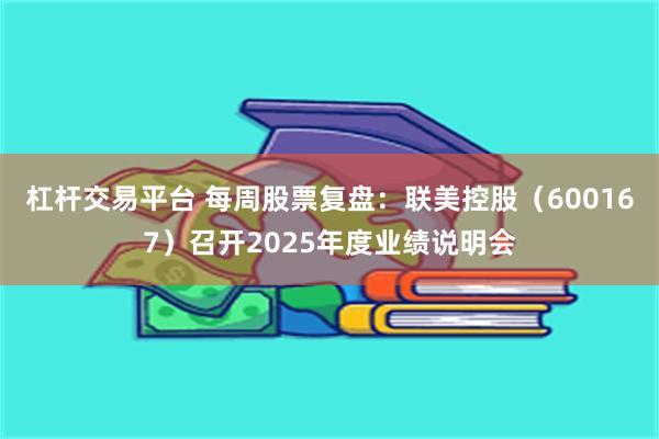 杠杆交易平台 每周股票复盘：联美控股（600167）召开2025年度业绩说明会