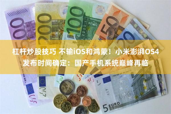 杠杆炒股技巧 不输iOS和鸿蒙！小米澎湃OS4发布时间确定：国产手机系统巅峰再临
