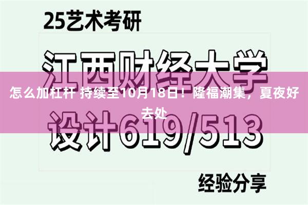 怎么加杠杆 持续至10月18日！隆福潮集，夏夜好去处