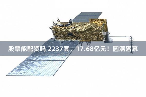 股票能配资吗 2237套，17.68亿元！圆满落幕